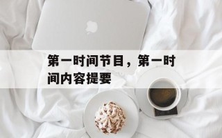 第一时间节目，第一时间内容提要