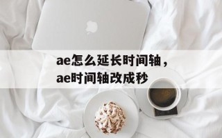 ae怎么延长时间轴，ae时间轴改成秒