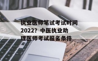 执业医师笔试 *** 时间2022？中医执业助理医师 *** 报名条件