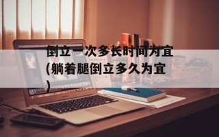 倒立一次多长时间为宜(躺着腿倒立多久为宜)