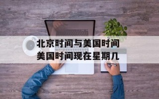 北京时间与美国时间 美国时间现在星期几