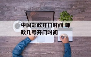 中国邮政开门时间 邮政几号开门时间
