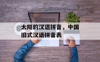 太阳的汉语拼音，中国旧式汉语拼音表
