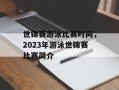 世锦赛游泳比赛时间，2023年游泳世锦赛比赛简介