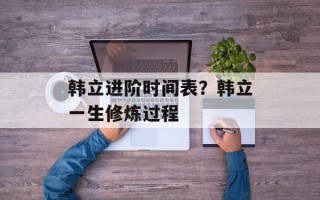 韩立进阶时间表？韩立一生修炼过程
