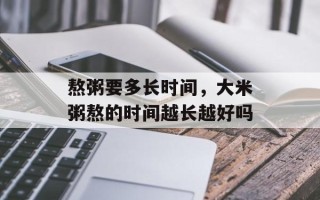熬粥要多长时间，大米粥熬的时间越长越好吗