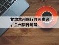 甘肃兰州限行时间查询，兰州限行尾号