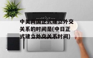 中美两国正式建立外交关系的时间是(中日正式建立外交关系时间)