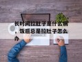 长时间拉肚子是什么病，饭后总是拉肚子怎么办