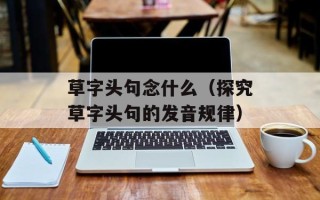 草字头句念什么（探究草字头句的发音规律）