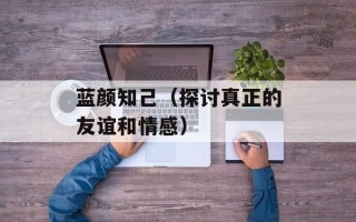 蓝颜知己（探讨真正的友谊和情感）