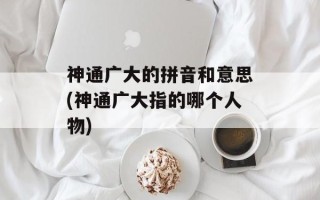 神通广大的拼音和意思(神通广大指的哪个人物)