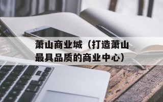 萧山商业城（打造萧山最具品质的商业中心）