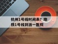 杭州1号线时间表？地铁1号线到浙一医院