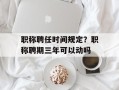 职称聘任时间规定？职称聘期三年可以动吗
