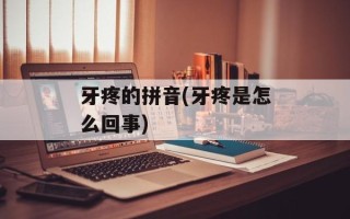 牙疼的拼音(牙疼是怎么回事)