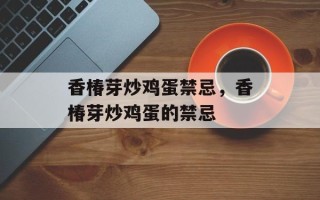 香椿芽炒鸡蛋禁忌，香椿芽炒鸡蛋的禁忌