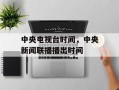 中央电视台时间，中央新闻联播播出时间