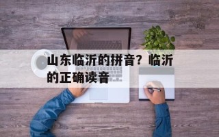 山东临沂的拼音？临沂的正确读音