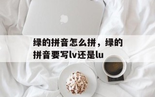 绿的拼音怎么拼，绿的拼音要写lv还是lu