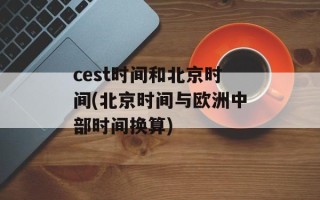 cest时间和北京时间(北京时间与欧洲中部时间换算)