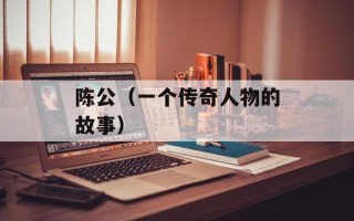 陈公（一个传奇人物的故事）
