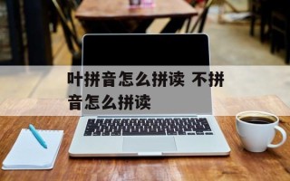 叶拼音怎么拼读 不拼音怎么拼读