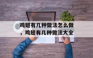 鸡翅有几种做法怎么做，鸡翅有几种做法大全
