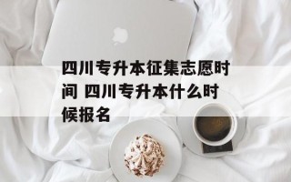 四川专升本征集志愿时间 四川专升本什么时候报名