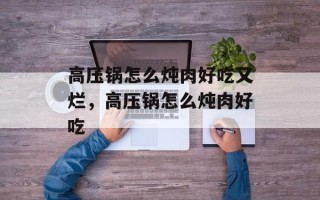 高压锅怎么炖肉好吃又烂，高压锅怎么炖肉好吃