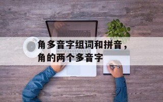 角多音字组词和拼音，角的两个多音字