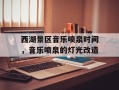 西湖景区音乐喷泉时间，音乐喷泉的灯光改造