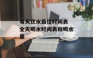 每天饮水最佳时间表 全天喝水时间表和喝水量