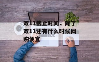 双11截止时间，除了双11还有什么时候网购便宜