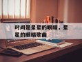 时间是星星的眼睛，星星的眼睛歌曲