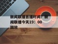 新闻联播首播时间？新闻联播今天19：00回放