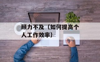 顾力不及（如何提高个人工作效率）