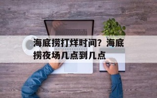 海底捞打烊时间？海底捞夜场几点到几点