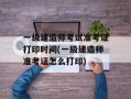 一级建造师考试准考证打印时间(一级建造师准考证怎么打印)