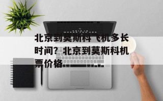 北京到莫斯科飞机多长时间？北京到莫斯科机票价格