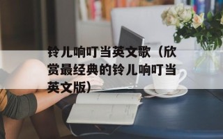 铃儿响叮当英文歌（欣赏最经典的铃儿响叮当英文版）