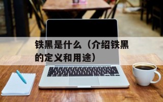铁黑是什么（介绍铁黑的定义和用途）