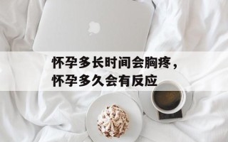 怀孕多长时间会胸疼，怀孕多久会有反应