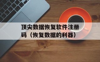 顶尖数据恢复软件注册码（恢复数据的利器）