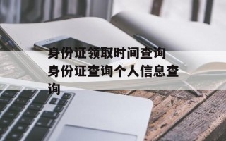 身份证领取时间查询 身份证查询个人信息查询