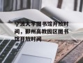 宁波大学图书馆开放时间，鄞州高教园区图书馆开放时间