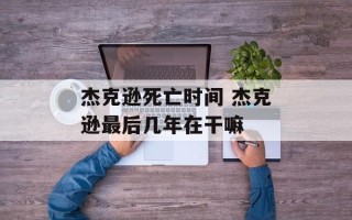 杰克逊死亡时间 杰克逊最后几年在干嘛