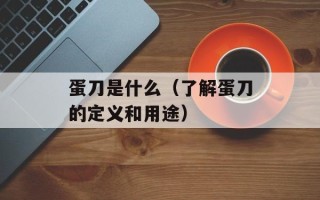 蛋刀是什么（了解蛋刀的定义和用途）