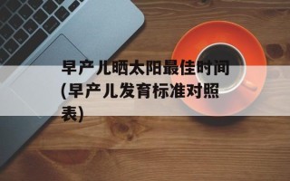 早产儿晒太阳最佳时间(早产儿发育标准对照表)