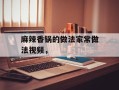 麻辣香锅的做法家常做法视频，